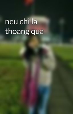 neu chi la thoang qua