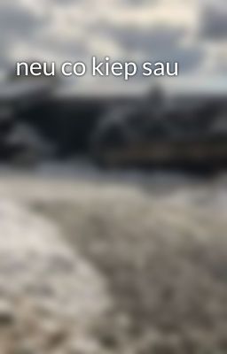 neu co kiep sau