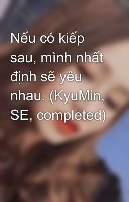 Nếu có kiếp sau, mình nhất định sẽ yêu nhau. (KyuMin, SE, completed)