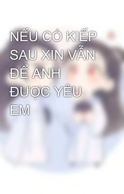 NẾU CÓ KIẾP SAU XIN VẪN ĐỂ ANH ĐƯỢC YÊU EM