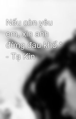 Nếu còn yêu em, xin anh đừng đau khổ * - Tạ Kin