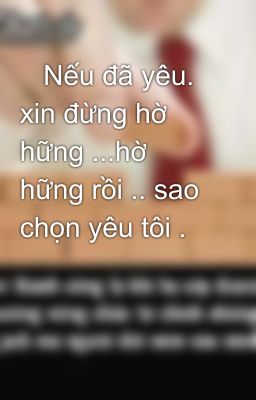    Nếu đã yêu.  xin đừng hờ hững ...hờ hững rồi .. sao chọn yêu tôi .