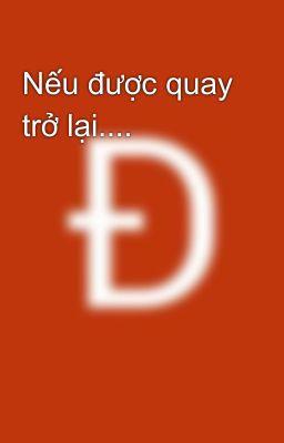 Nếu được quay trở lại....