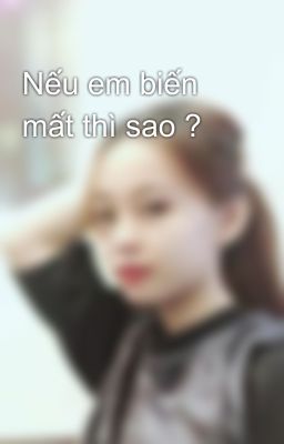 Nếu em biến mất thì sao ?