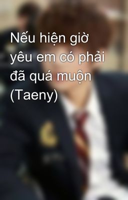 Nếu hiện giờ yêu em có phải đã quá muộn (Taeny)