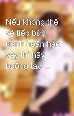 Nếu không thể vẽ tiếp bức tranh hoàn hảo vậy thỉ hãy buông tay....