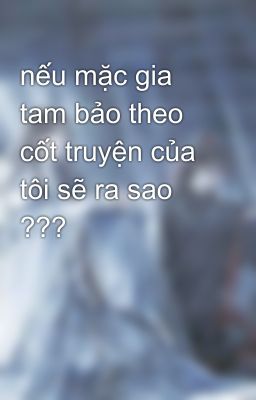 nếu mặc gia tam bảo theo cốt truyện của tôi sẽ ra sao ???