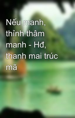 Nếu manh, thỉnh thâm manh - Hđ, thanh mai trúc mã