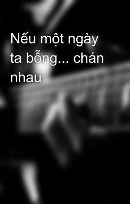 Nếu một ngày ta bỗng... chán nhau