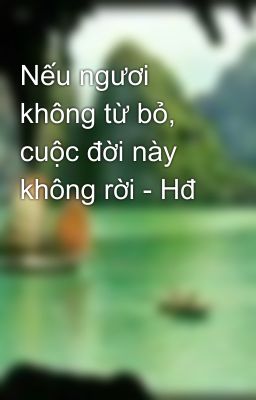 Nếu ngươi không từ bỏ, cuộc đời này không rời - Hđ