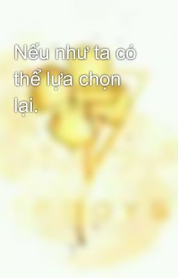 Nếu như ta có thể lựa chọn lại. 