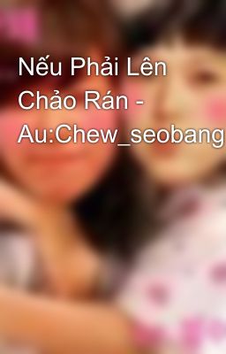 Nếu Phải Lên Chảo Rán - Au:Chew_seobang