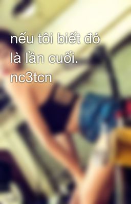 nếu tôi biết đó là lần cuối. nc3tcn