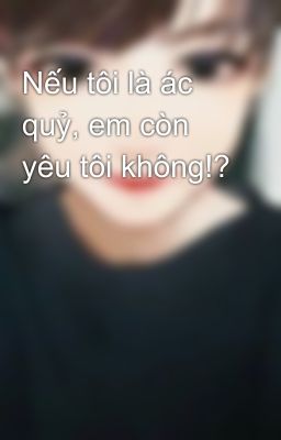 Nếu tôi là ác quỷ, em còn yêu tôi không!?