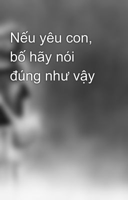 Nếu yêu con, bố hãy nói đúng như vậy