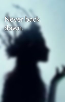 Never back down.