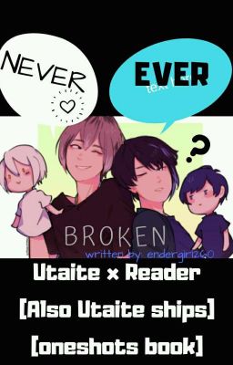 \Never Ever Broken\ Utaite X Reader (Also Utaite ships oneshot book)