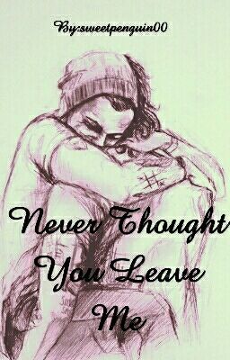 Never thought you leave me