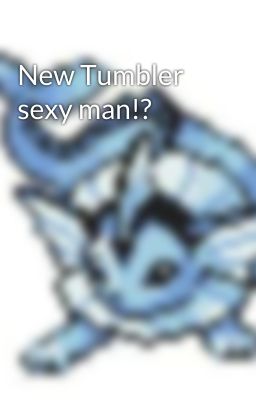 New Tumbler sexy man!?