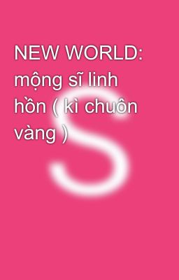 NEW WORLD: mộng sĩ linh hồn ( kì chuôn vàng )