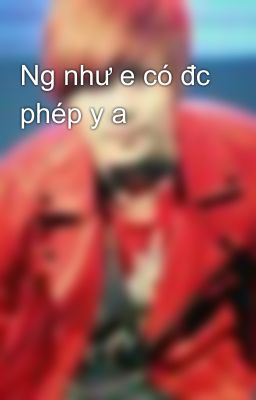 Ng như e có đc phép y a