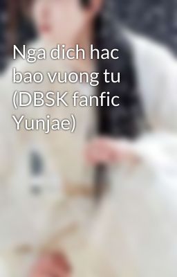 Nga dich hac bao vuong tu (DBSK fanfic Yunjae)