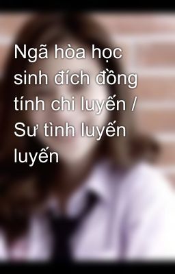 Ngã hòa học sinh đích đồng tính chi luyến / Sư tình luyến luyến