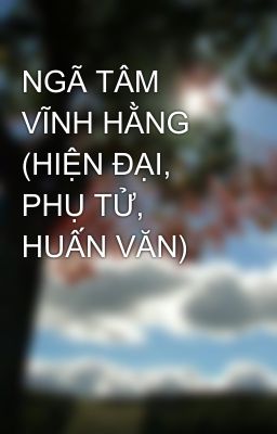 NGÃ TÂM VĨNH HẰNG (HIỆN ĐẠI, PHỤ TỬ, HUẤN VĂN)