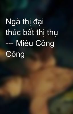 Ngã thị đại thúc bất thị thụ --- Miêu Công Công