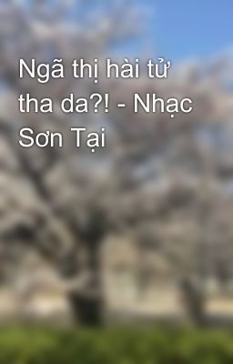 Ngã thị hài tử tha da?! - Nhạc Sơn Tại