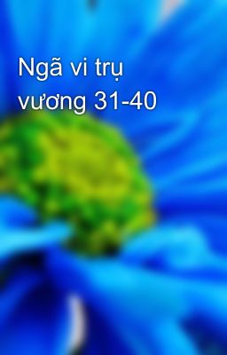 Ngã vi trụ vương 31-40