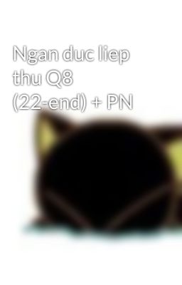 Ngan duc liep thu Q8 (22-end) + PN