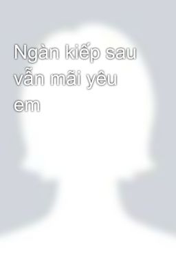 Ngàn kiếp sau vẫn mãi yêu em 