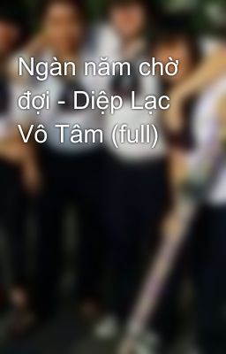 Ngàn năm chờ đợi - Diệp Lạc Vô Tâm (full)