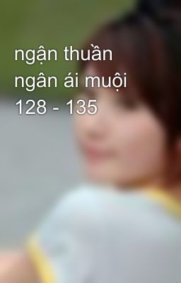 ngận thuần ngân ái muội 128 - 135