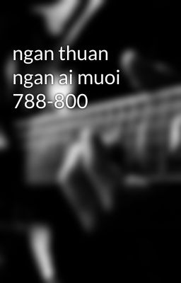 ngan thuan ngan ai muoi 788-800