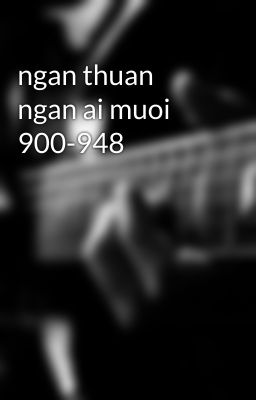 ngan thuan ngan ai muoi 900-948