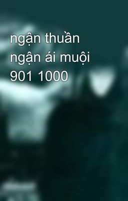 ngận thuần ngận ái muội 901 1000