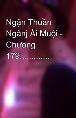 Ngận Thuần Ngânj Ái Muội - Chương 179.............