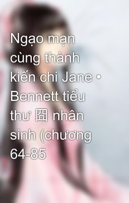 Ngạo mạn cùng thành kiến chi Jane • Bennett tiểu thư 囧 nhân sinh (chương 64-85