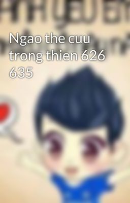 Ngao the cuu trong thien 626 635