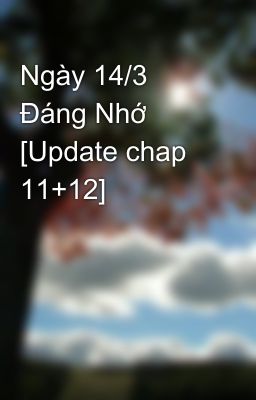 Ngày 14/3 Đáng Nhớ [Update chap 11+12]