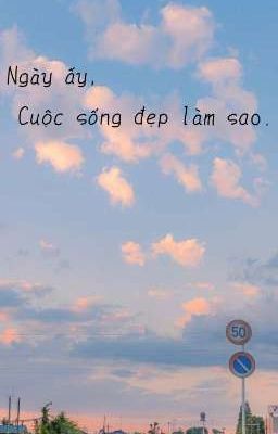 Ngày ấy, cuộc sống đẹp làm sao.