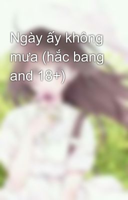 Ngày ấy không mưa (hắc bang and 18+)