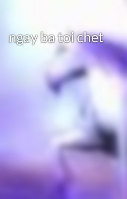 ngay ba toi chet