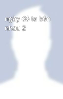 ngày đó ta bên nhau 2