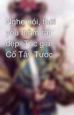 Nghe nói, thời yêu thầm rất đẹp  Tác giả : Cố Tây Tước