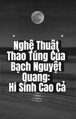 Nghệ Thuật Thao Túng Của Bạch Nguyệt Quang: Hi Sinh Cao Cả