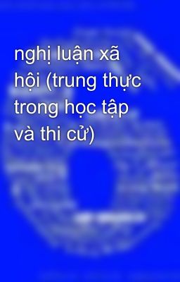 nghị luận xã hội (trung thực trong học tập và thi cử)