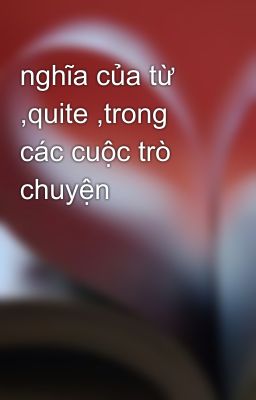 nghĩa của từ ,quite ,trong các cuộc trò chuyện